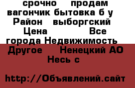 срочно!!! продам вагончик-бытовка б/у. › Район ­ выборгский › Цена ­ 60 000 - Все города Недвижимость » Другое   . Ненецкий АО,Несь с.